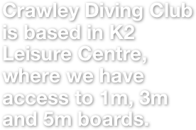 Crawley Diving Club is based in K2 Leisure Centre, where we have access to 1m, 3m and 5m boards. 